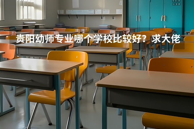 贵阳幼师专业哪个学校比较好？求大佬介绍