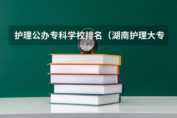 护理公办专科学校排名（湖南护理大专排名）