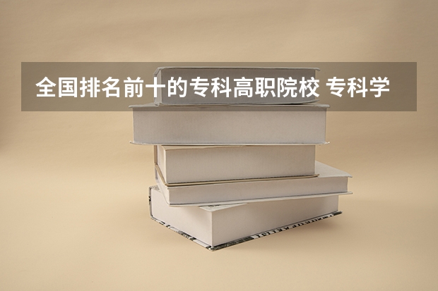 全国排名前十的专科高职院校 专科学校排名榜全国 最好的职业学校排名