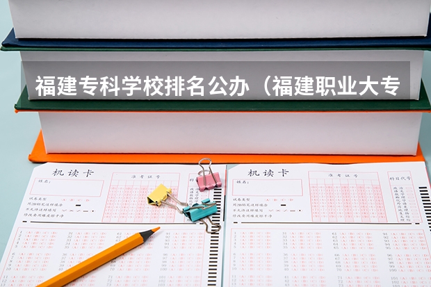 福建专科学校排名公办（福建职业大专学校排名）