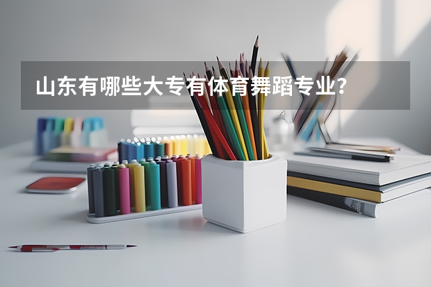 山东有哪些大专有体育舞蹈专业？