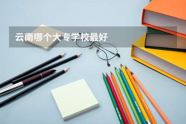 云南哪个大专学校最好