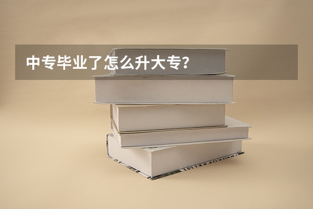 中专毕业了怎么升大专？