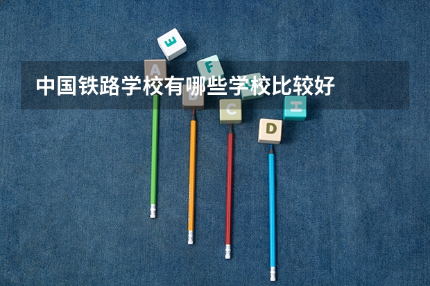 中国铁路学校有哪些学校比较好