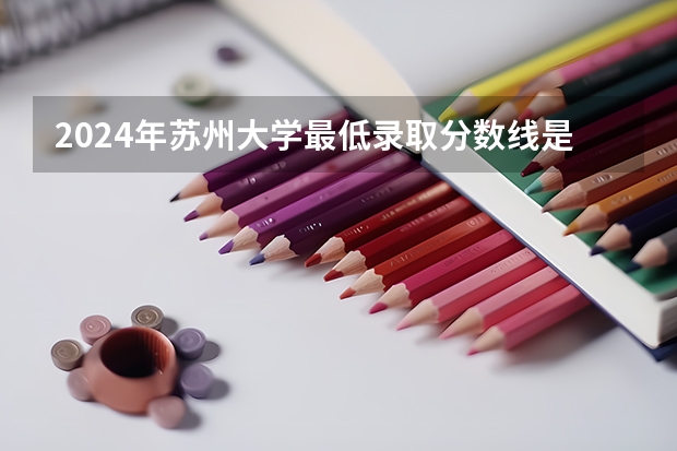 2024年苏州大学最低录取分数线是多少 江苏历年录取分数线