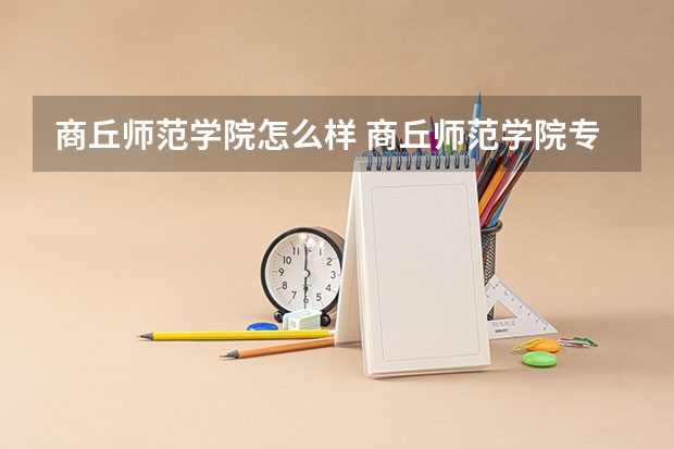 商丘师范学院怎么样 商丘师范学院专业和录取分数线