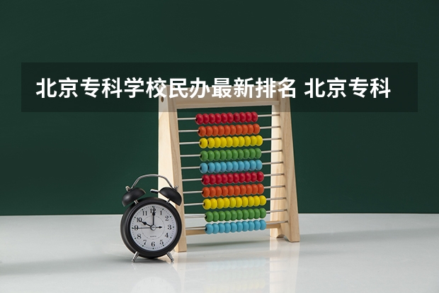 北京专科学校民办最新排名 北京专科院校排名最新排行榜