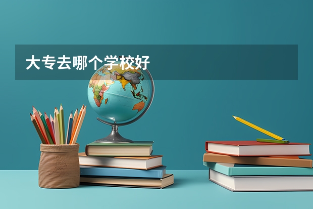 大专去哪个学校好