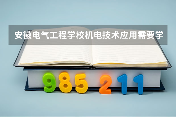 安徽电气工程学校机电技术应用需要学哪些课程（专业要求是什么）