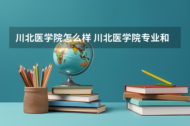 川北医学院怎么样 川北医学院专业和录取分数线