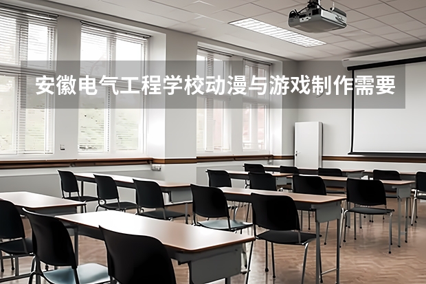 安徽电气工程学校动漫与游戏制作需要学哪些课程（专业要求是什么）