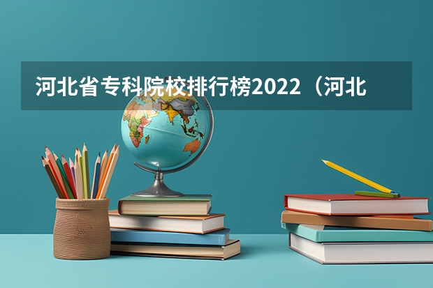 河北省专科院校排行榜2022（河北省好专科学校排名）