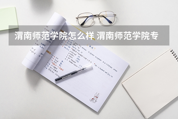 渭南师范学院怎么样 渭南师范学院专业和录取分数线