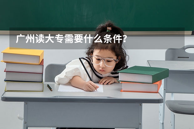 广州读大专需要什么条件？