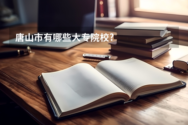 唐山市有哪些大专院校?