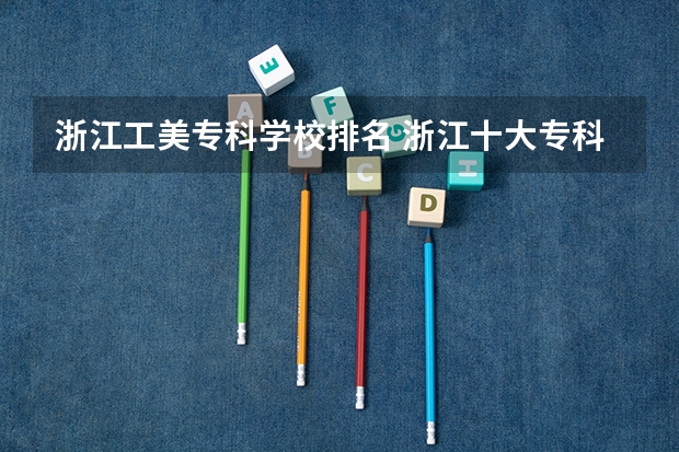 浙江工美专科学校排名 浙江十大专科学校排名