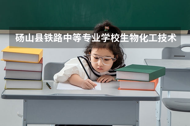 砀山县铁路中等专业学校生物化工技术应用需要学哪些课程（专业要求是什么）
