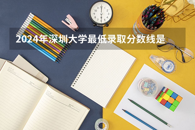 2024年深圳大学最低录取分数线是多少 广东历年录取分数线