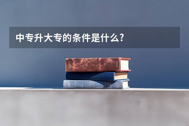 中专升大专的条件是什么?