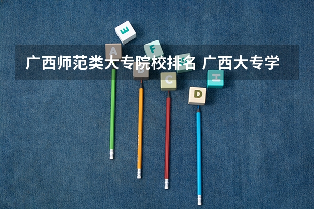 广西师范类大专院校排名 广西大专学校排名