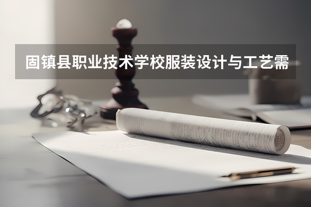 固镇县职业技术学校服装设计与工艺需要学哪些课程（专业要求是什么）