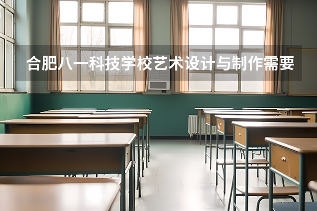 合肥八一科技学校艺术设计与制作需要学哪些课程（专业要求是什么）