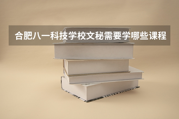 合肥八一科技学校文秘需要学哪些课程（专业要求是什么）