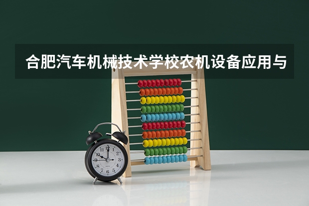 合肥汽车机械技术学校农机设备应用与维修需要学哪些课程（专业要求是什么）
