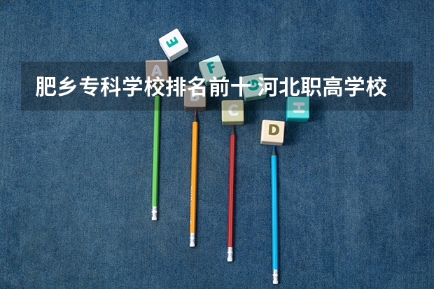 肥乡专科学校排名前十 河北职高学校排名前十