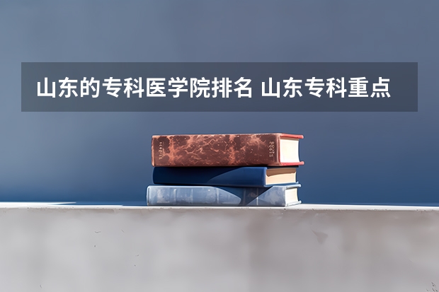 山东的专科医学院排名 山东专科重点大学排名