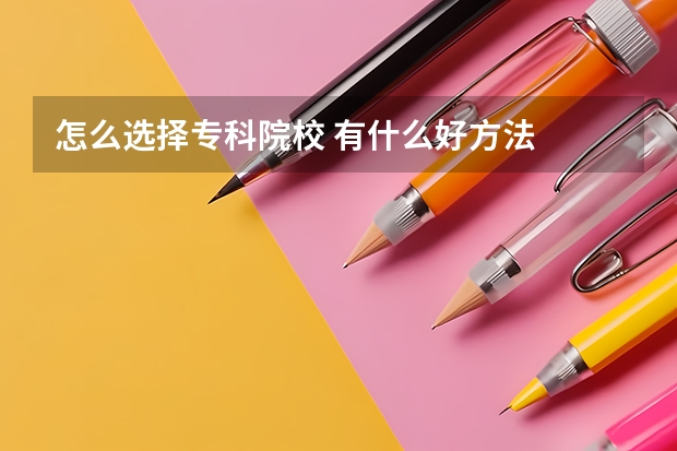 怎么选择专科院校 有什么好方法