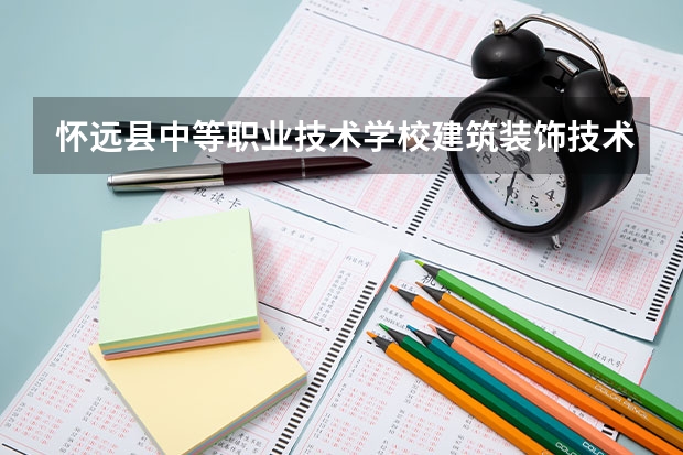 怀远县中等职业技术学校建筑装饰技术需要学哪些课程（专业要求是什么）