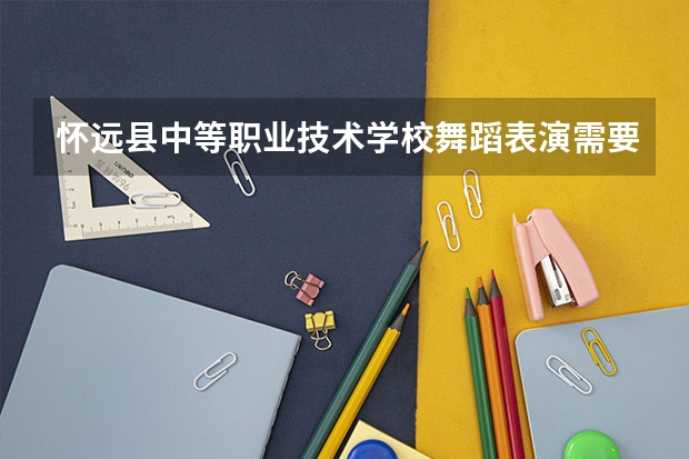 怀远县中等职业技术学校舞蹈表演需要学哪些课程（专业要求是什么）