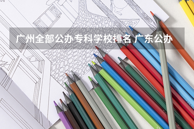 广州全部公办专科学校排名 广东公办专科院校排名