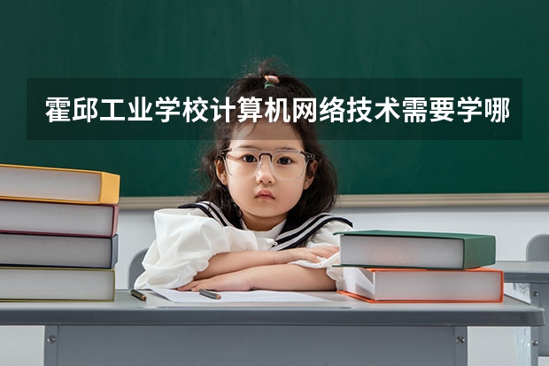 霍邱工业学校计算机网络技术需要学哪些课程（专业要求是什么）