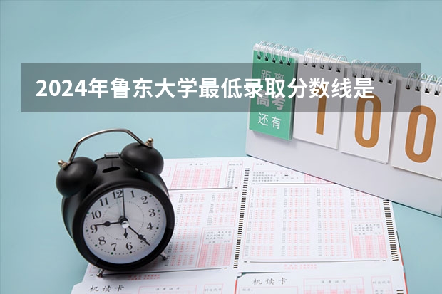 2024年鲁东大学最低录取分数线是多少 山东历年录取分数线