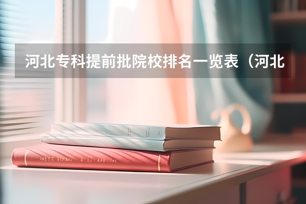 河北专科提前批院校排名一览表（河北专科院校师范排名）
