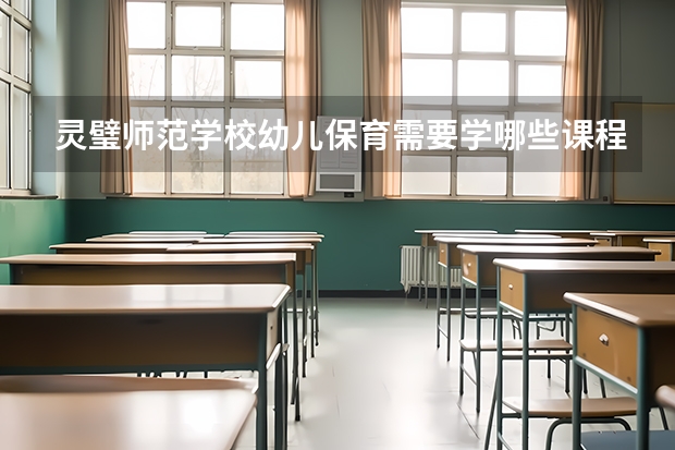 灵璧师范学校幼儿保育需要学哪些课程（专业要求是什么）