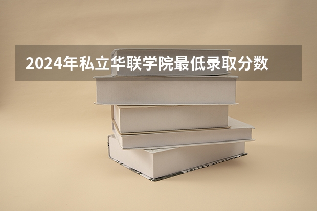2024年私立华联学院最低录取分数线是多少 广东历年录取分数线