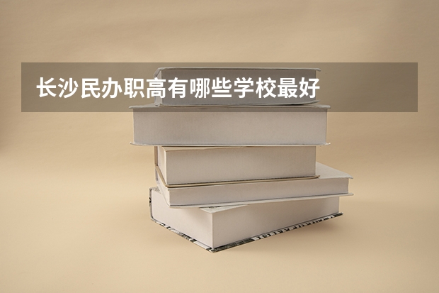 长沙民办职高有哪些学校最好
