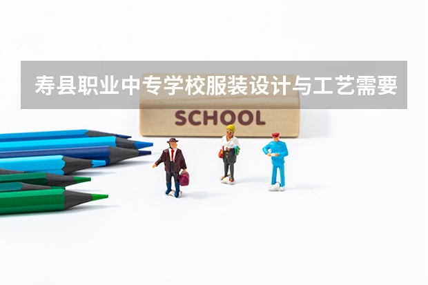 寿县职业中专学校服装设计与工艺需要学哪些课程（专业要求是什么）