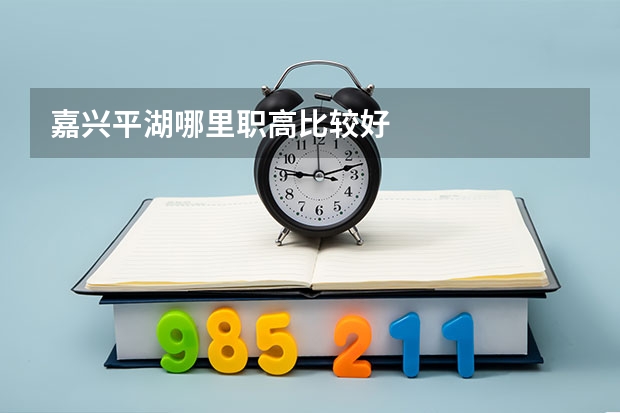 嘉兴平湖哪里职高比较好