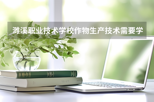 濉溪职业技术学校作物生产技术需要学哪些课程（专业要求是什么）