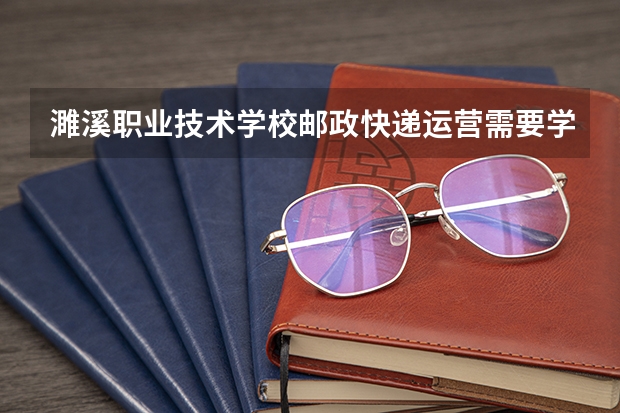濉溪职业技术学校邮政快递运营需要学哪些课程（专业要求是什么）