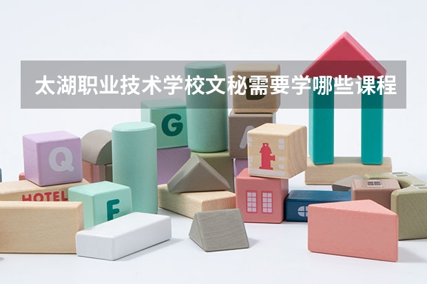 太湖职业技术学校文秘需要学哪些课程（专业要求是什么）