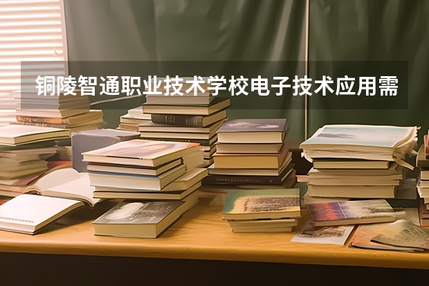 铜陵智通职业技术学校电子技术应用需要学哪些课程（专业要求是什么）
