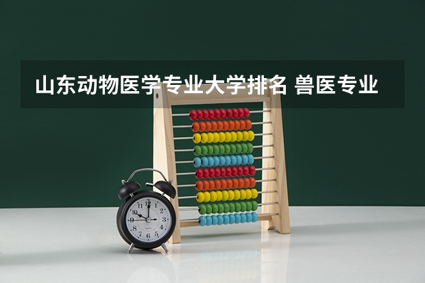 山东动物医学专业大学排名 兽医专业的大专院校