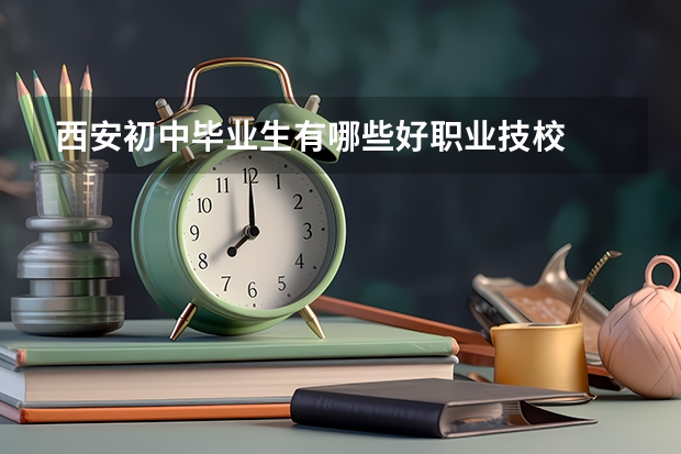 西安初中毕业生有哪些好职业技校