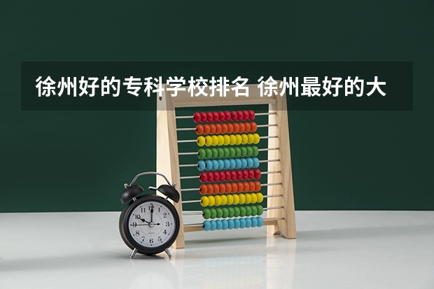 徐州好的专科学校排名 徐州最好的大专排名