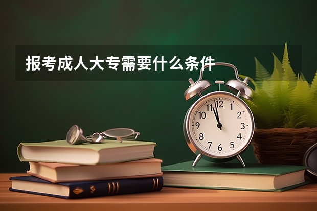 报考成人大专需要什么条件